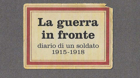 LA GUERRA IN FRONTE. DIARIO DI UN SOLDATO 1915-1918.